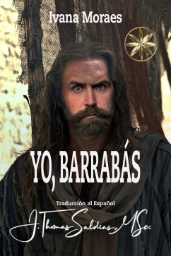 Yo, Barrabás (eBook, ePUB) - Moraes, Ivana; Bar'Rabas, Por el Espíritu Jeshua; MSc., J. Thomas Saldias