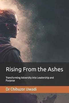 Rising From the Ashes: Transforming Adversity into Leadership and Purpose - Uwadi, Chibuzor