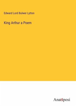 King Arthur a Poem - Lord Bulwer Lytton, Edward