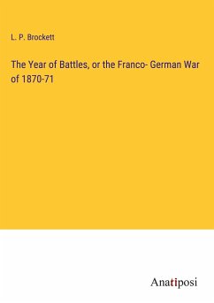 The Year of Battles, or the Franco- German War of 1870-71 - Brockett, L. P.