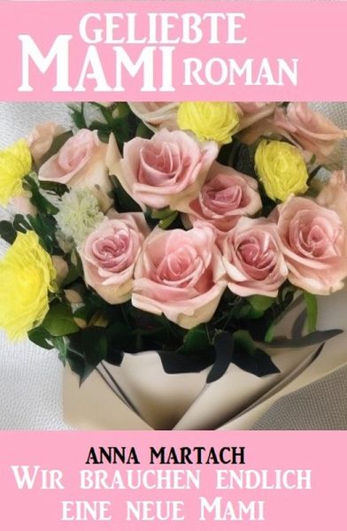 Wir brauchen endlich eine neue Mami: Geliebte Mami Roman (eBook, ePUB)