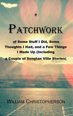 A Patchwork of Some Stuff I Did, Some Thoughts I Had, And a Few Things I Made Up (Including a Couple of Songtan Ville Stories) (eBook, ePUB) - Christopherson, William
