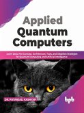 Applied Quantum Computers: Learn about the Concept, Architecture, Tools, and Adoption Strategies for Quantum Computing and Artificial Intelligence (English Edition) (eBook, ePUB)