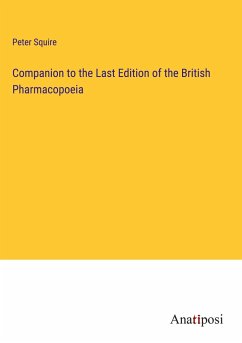 Companion to the Last Edition of the British Pharmacopoeia - Squire, Peter