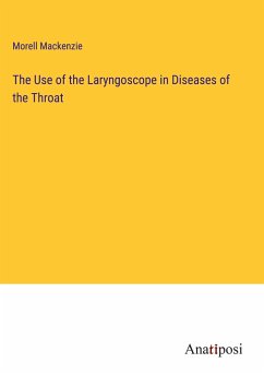 The Use of the Laryngoscope in Diseases of the Throat - Mackenzie, Morell