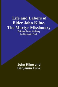 Life and Labors of Elder John Kline, the Martyr Missionary - Kline, John; Funk, Benjamin