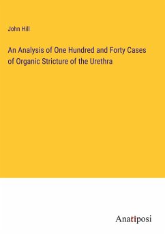 An Analysis of One Hundred and Forty Cases of Organic Stricture of the Urethra - Hill, John