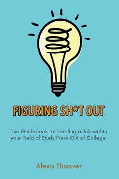 Figuring Sh*t Out: The Guidebook for Landing a Job within Your Field of Study Fresh Out of College - Thrower, Alexis