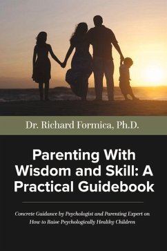 Parenting with Wisdom and Skill: A Practical Guidebook: A Psychologist and Parenting Expert Shares Decades of Practical Parenting Lessons with Skills - Formica Ph. D., Richard