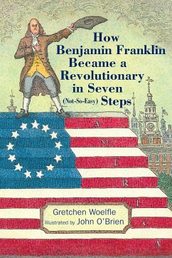 How Benjamin Franklin Became a Revolutionary in Seven (Not-So-Easy) Steps - Woelfle, Gretchen