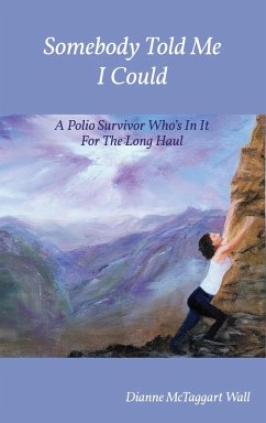 Somebody Told Me I Could: A Polio Survivor Who's In It For The Long Haul (eBook, ePUB) - Wall, Dianne McTaggart