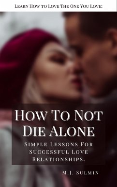 How To Not Die Alone: Learn How to Love the One You Love: (eBook, ePUB) - Sulmin, M. J.