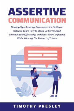 Assertive Communication: Develop Your Assertive Communication Skills and Instantly Learn How to Stand Up For Yourself, Communicate Effectively, and Boost Your Confidence While Winning The Respect (eBook, ePUB) - Presley, Timothy