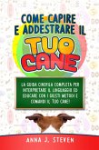 Come Capire e Addestrare il Tuo Cane: La Guida Cinofila Completa per Interpretare il Linguaggio ed Educare Con i Giusti Metodi e Comandi il Tuo Cane (eBook, ePUB)