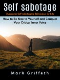 Self Sabotage: Overcome Self-sabotaging Behaviour for Life (How to Be Nice to Yourself and Conquer Your Critical Inner Voice) (eBook, ePUB)