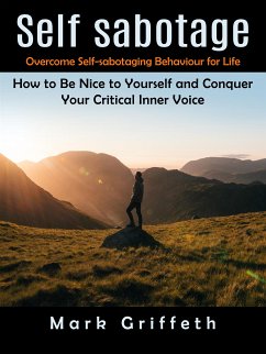 Self Sabotage: Overcome Self-sabotaging Behaviour for Life (How to Be Nice to Yourself and Conquer Your Critical Inner Voice) (eBook, ePUB) - Griffeth, Mark