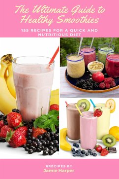 The Ultimate Guide to Healthy Smoothies: 155 Recipes for a Quick and Nutritious Diet (eBook, ePUB) - Harper, Jamie