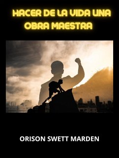 Hacer de la vida una obra maestra (Traducido) (eBook, ePUB) - Swett Marden, Orison