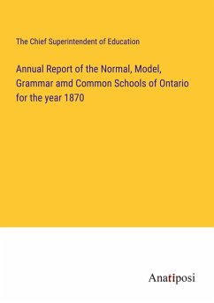 Annual Report of the Normal, Model, Grammar amd Common Schools of Ontario for the year 1870 - The Chief Superintendent of Education