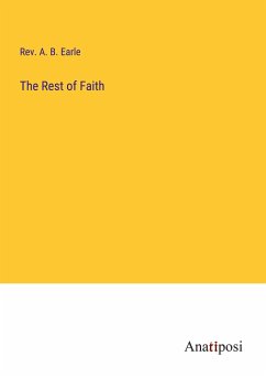 The Rest of Faith - Earle, Rev. A. B.