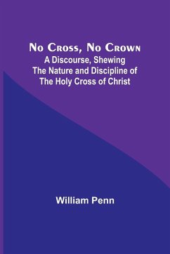 No Cross, No Crown ; A Discourse, Shewing the Nature and Discipline of the Holy Cross of Christ - Penn, William