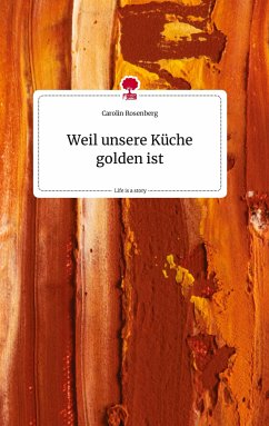 Weil unsere Küche golden ist. Life is a Story - story.one - Rosenberg, Carolin