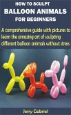 How to Sculpt Balloon Animals for Beginners (eBook, ePUB)