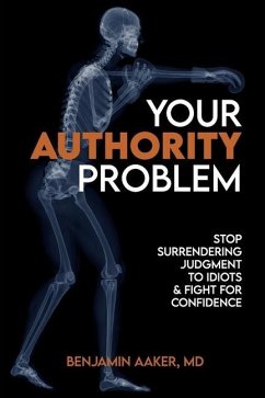 Your Authority Problem: Stop Surrendering Judgment to Idiots and Claw Back Your Confidence - Aaker, Benjamin