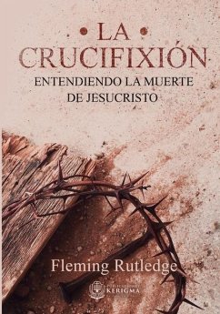 La Crucifixión: : Entendiendo la Muerte de Jesucristo - Rutledge, Fleming