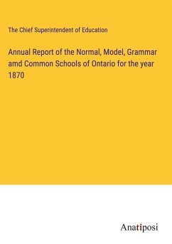 Annual Report of the Normal, Model, Grammar amd Common Schools of Ontario for the year 1870 - The Chief Superintendent of Education