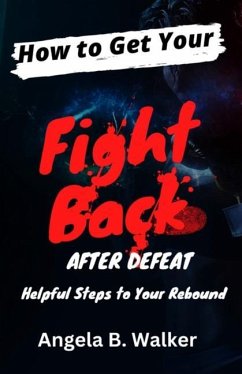 How To Get Your Fight Back After Defeat: Helpful Steps To Rebound - Walker, Angela B.