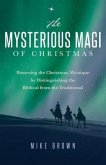 The Mysterious Magi of Christmas: Renewing the Christmas Mystique by Distinguishing the Biblical from the Traditional
