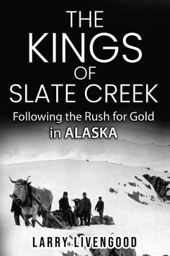 The Kings of Slate Creek: Following the Rush for Gold in Alaska - Livengood, Larry