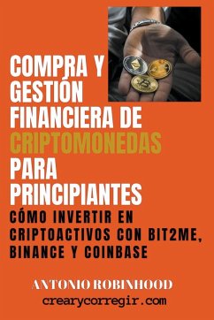 Compra y Gestión Financiera de Criptomonedas Para Principiantes Cómo Invertir en Criptoactivos con Bit2Me Binance y Coinbase - Robinhood, Antonio