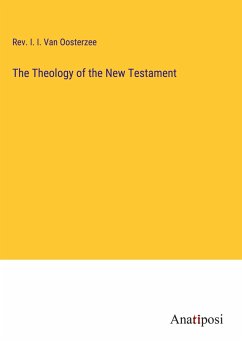 The Theology of the New Testament - Oosterzee, Rev. I. I. van