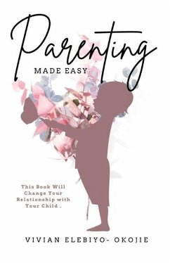 Parenting Made Easy: This Book Will Change Your Relationship with Your Child - Elebiyo-Okojie, Vivian