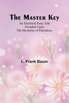 The Master Key; An Electrical Fairy Tale Founded Upon the Mysteries of Electricity - Frank Baum, L.