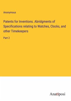 Patents for Inventions. Abridgments of Specifications relating to Watches, Clocks, and other Timekeepers - Anonymous