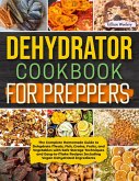 Dehydrator Cookbook For Preppers: The Complete Homemade Guide to Dehydrate Meats, Fish, Grains, Fruits, and Vegetables with Safe Storage Techniques and Easy to Make Recipes Including Vegan Recipes (eBook, ePUB)
