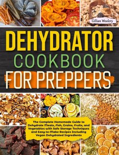 Dehydrator Cookbook For Preppers: The Complete Homemade Guide to Dehydrate Meats, Fish, Grains, Fruits, and Vegetables with Safe Storage Techniques and Easy to Make Recipes Including Vegan Recipes (eBook, ePUB) - Woolery, Gillian