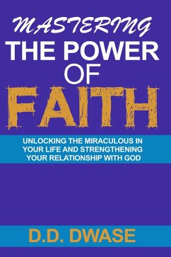 Mastering The Power Of Faith: Unlocking The Miraculous In Your Life And Strengthening Your Relationship With God (Mastering Faith Series, #2) (eBook, ePUB) - Dwase, D. D.