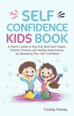 Self Confidence Kids Book: A Parent's Guide to Help Kids Build Self-Esteem, Positive Thinking, and Healthy Relationships by Developing Their Self-Confidence (eBook, ePUB) - Presley, Timothy