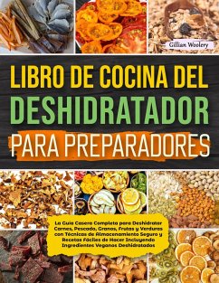 Libro De Cocina Del Deshidratador Para Preparadores La Guía Casera Completa para Deshidratar Carnes, Pescado, Granos, Frutas y Verduras (eBook, ePUB) - Woolery, Gillian