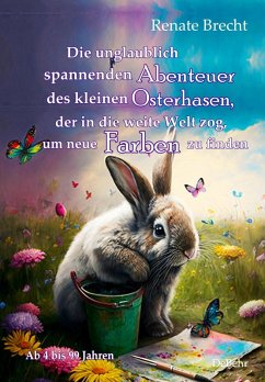 Die unglaublichen Abenteuer des kleinen Osterhasen, der in die weite Welt zog, um neue Farben zu finden - Kinderbuch ab 4 Jahren (eBook, ePUB) - Brecht, Renate