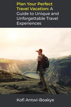 Plan Your Perfect Travel Vacation: A Guide to Unique and Unforgettable Travel Experiences (eBook, ePUB) - Boakye, Kofi Antwi