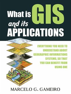 What is GIS and its Applications ? Everything you Need to Understand About Geographic Informations Systems, so That you can Benefit From Using one. (eBook, ePUB) - Gameiro, Marcelo