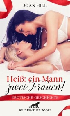 Heiß: ein Mann - zwei Frauen!   Erotische Geschichte + 2 weitere Geschichten - Hill, Joan