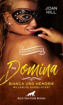 Die Domina - Bianca und Hendrik - willenlos ausgeliefert   Erotische Geschichte + 2 weitere Geschichten - Hill, Joan