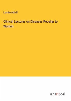 Clinical Lectures on Diseases Peculiar to Women - Atthill, Lombe