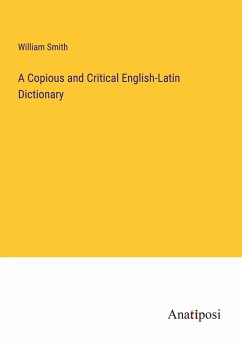 A Copious and Critical English-Latin Dictionary - Smith, William